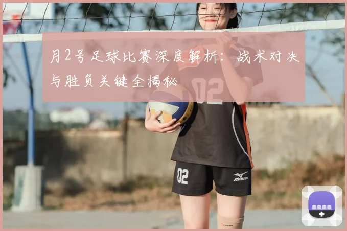 月2号足球比赛深度解析：战术对决与胜负关键全揭秘