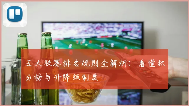 五大联赛排名规则全解析:看懂积分榜与升降级制度