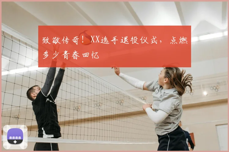 致敬传奇!XX选手退役仪式,点燃多少青春回忆