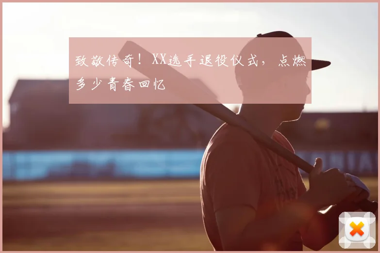 致敬传奇!XX选手退役仪式,点燃多少青春回忆