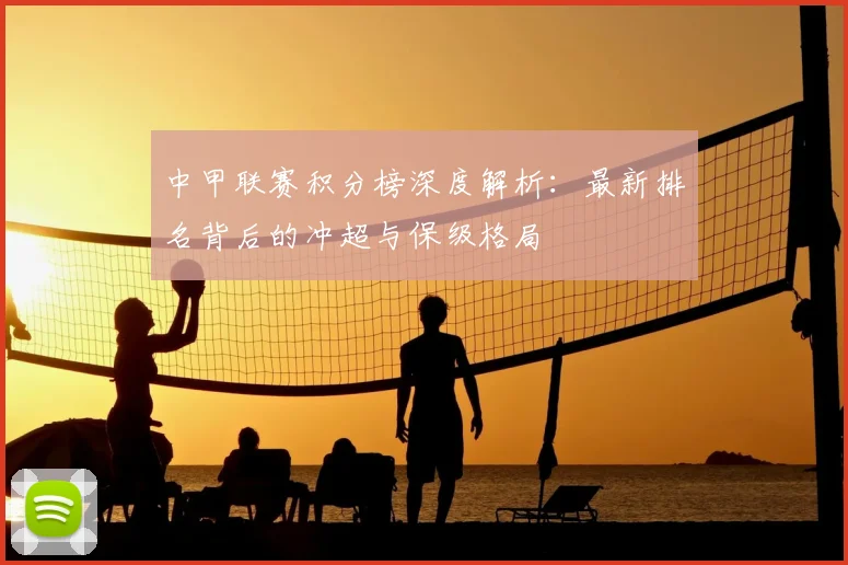 中甲联赛积分榜深度解析:最新排名背后的冲超与保级格局