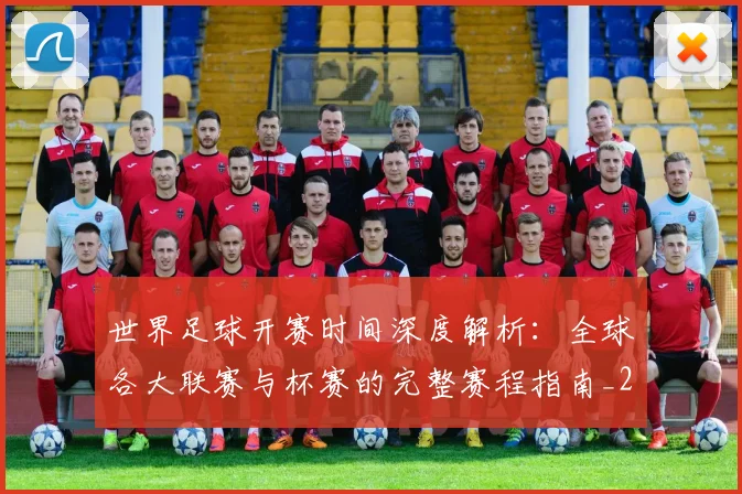 世界足球开赛时间深度解析:全球各大联赛与杯赛的完整赛程指南_20260609201422