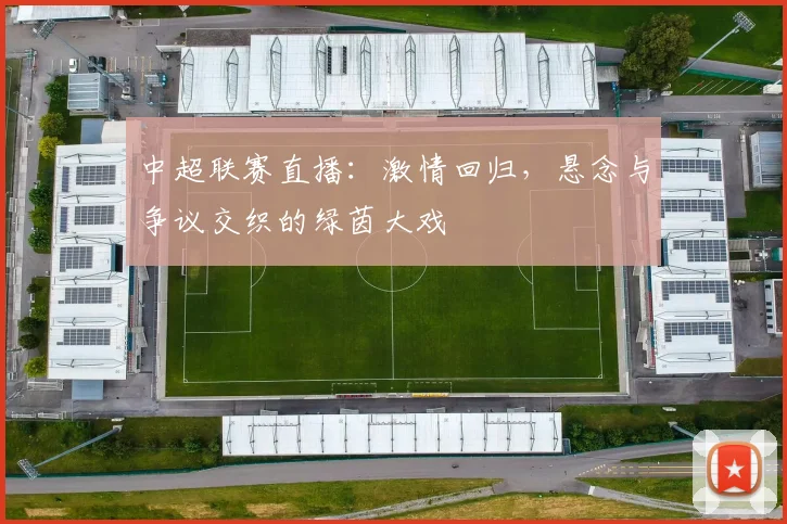 中超联赛直播:激情回归,悬念与争议交织的绿茵大戏