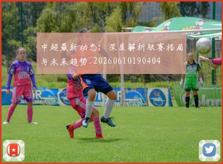 中超最新动态:深度解析联赛格局与未来趋势_20260610190404