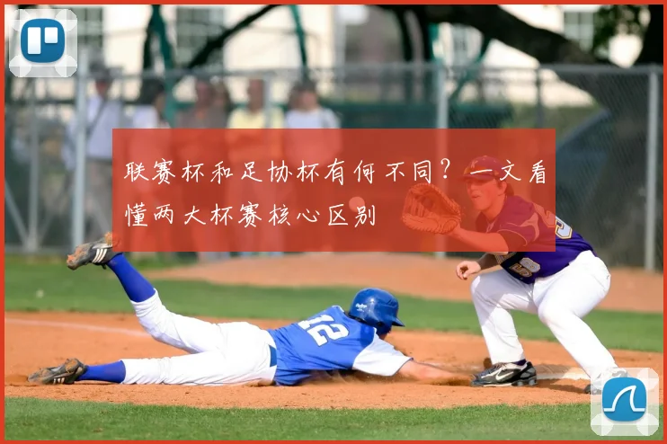 联赛杯和足协杯有何不同?一文看懂两大杯赛核心区别