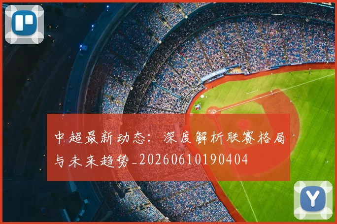 中超最新动态:深度解析联赛格局与未来趋势_20260610190404
