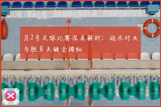 月2号足球比赛深度解析:战术对决与胜负关键全揭秘