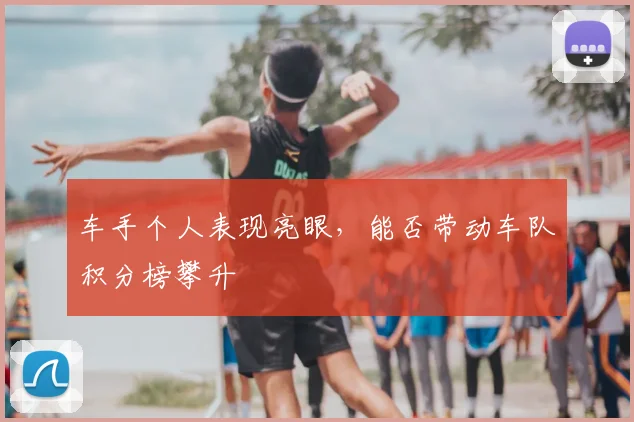 车手个人表现亮眼,能否带动车队积分榜攀升