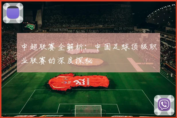 中超联赛全解析:中国足球顶级职业联赛的深度探秘