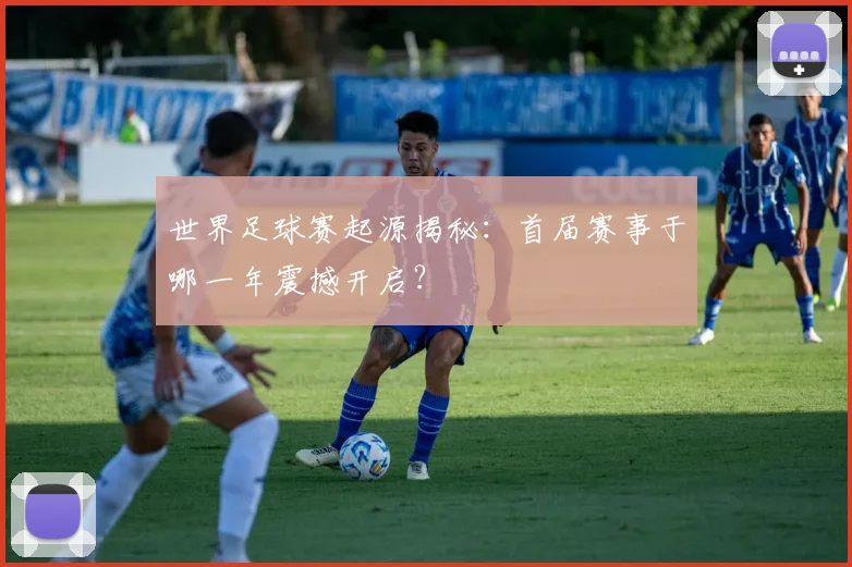 世界足球赛起源揭秘:首届赛事于哪一年震撼开启?